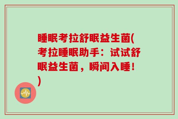睡眠考拉舒眠益生菌(考拉睡眠助手：试试舒眠益生菌，瞬间入睡！)