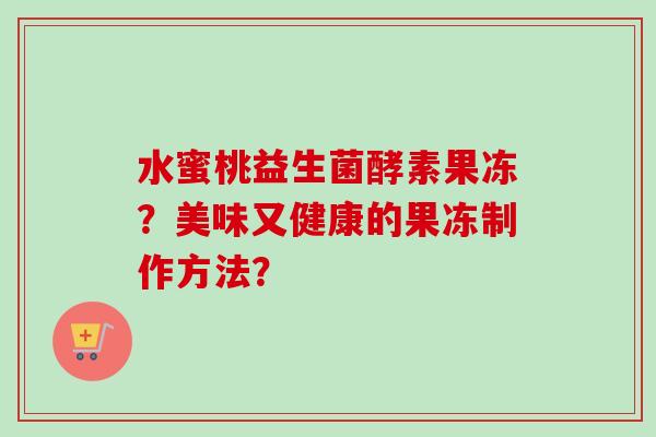 水蜜桃益生菌酵素果冻？美味又健康的果冻制作方法？