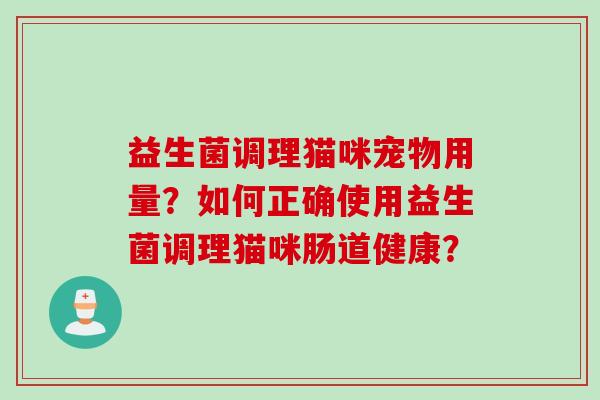 益生菌调理猫咪宠物用量？如何正确使用益生菌调理猫咪肠道健康？