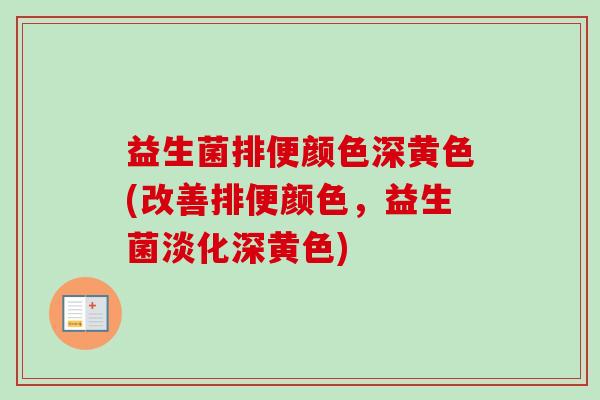 益生菌排便颜色深黄色(改善排便颜色，益生菌淡化深黄色)