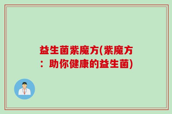 益生菌紫魔方(紫魔方：助你健康的益生菌)