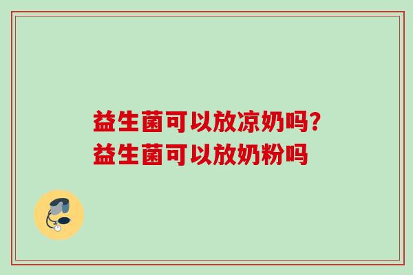 益生菌可以放凉奶吗？益生菌可以放奶粉吗
