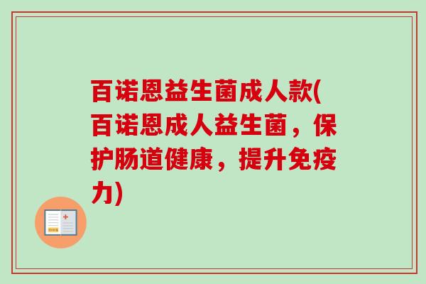 百诺恩益生菌成人款(百诺恩成人益生菌,保护肠道健康,提升力) 百诺恩益生菌成人款(百诺恩成人益生菌,保护肠道健康,提升力)
