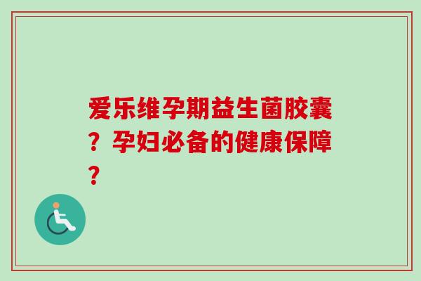 爱乐维孕期益生菌胶囊？孕妇必备的健康保障？