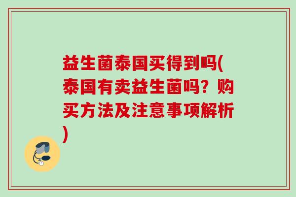 益生菌泰国买得到吗(泰国有卖益生菌吗？购买方法及注意事项解析)