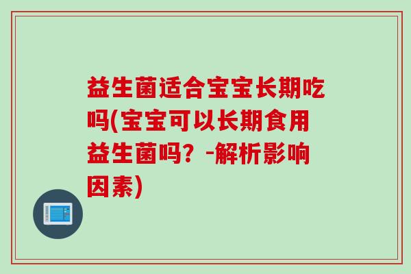 益生菌适合宝宝长期吃吗(宝宝可以长期食用益生菌吗?-解析影响因素) 益生菌适合宝宝长期吃吗(宝宝可以长期食用益生菌吗?-解析影响因素)