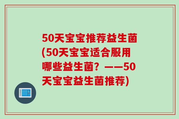 50天宝宝推荐益生菌(50天宝宝适合服用哪些益生菌?——50天宝宝益生菌推荐) 50天宝宝推荐益生菌(50天宝宝适合服用哪些益生菌?——50天宝宝益生菌推荐)