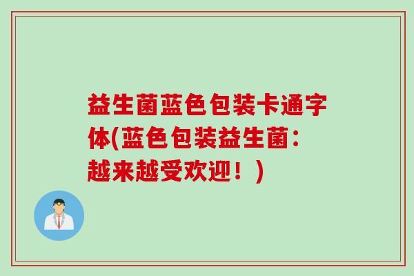 益生菌蓝色包装卡通字体(蓝色包装益生菌：越来越受欢迎！)
