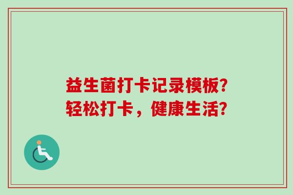 益生菌打卡记录模板？轻松打卡，健康生活？
