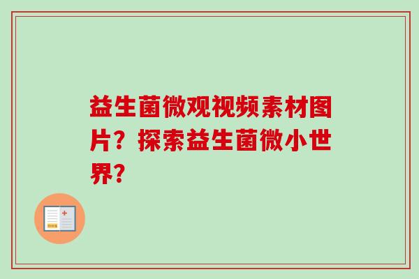 益生菌微观视频素材图片?探索益生菌微小世界? 益生菌微观视频素材图片?探索益生菌微小世界?