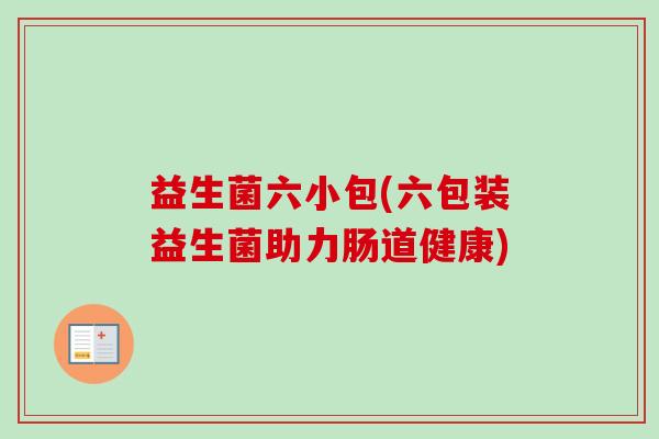 益生菌六小包(六包装益生菌助力肠道健康)