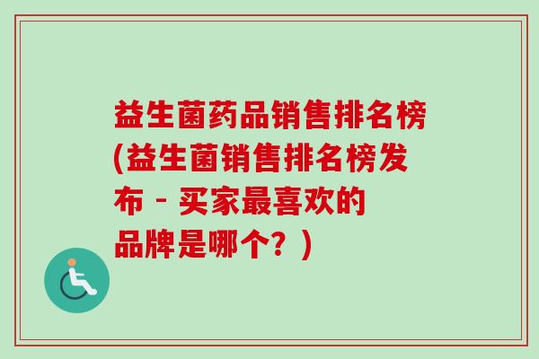 益生菌药品销售排名榜(益生菌销售排名榜发布 - 买家喜欢的品牌是哪个?) 益生菌药品销售排名榜(益生菌销售排名榜发布 - 买家喜欢的品牌是哪个?)