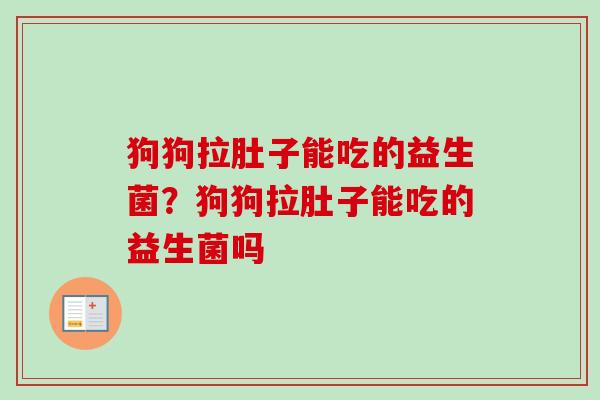 狗狗拉肚子能吃的益生菌？狗狗拉肚子能吃的益生菌吗