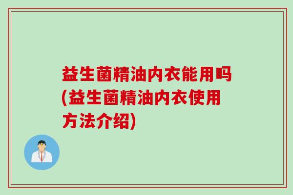 益生菌精油内衣能用吗(益生菌精油内衣使用方法介绍) 益生菌精油内衣能用吗(益生菌精油内衣使用方法介绍)
