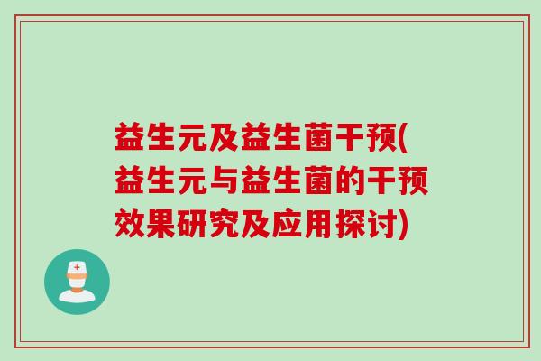 益生元及益生菌干预(益生元与益生菌的干预效果研究及应用探讨)