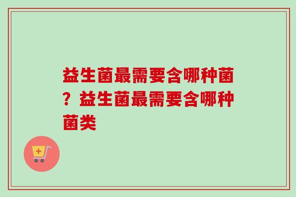 益生菌最需要含哪种菌？益生菌最需要含哪种菌类