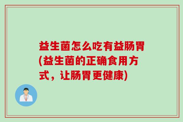 益生菌怎么吃有益肠胃(益生菌的正确食用方式，让肠胃更健康)