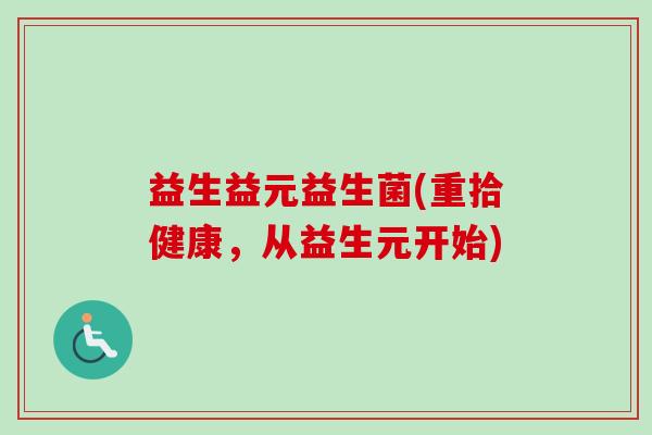 益生益元益生菌(重拾健康，从益生元开始)