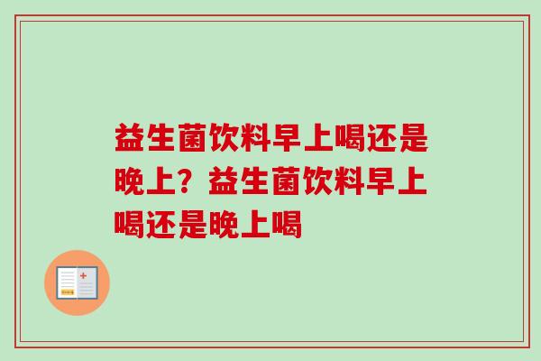 益生菌饮料早上喝还是晚上？益生菌饮料早上喝还是晚上喝