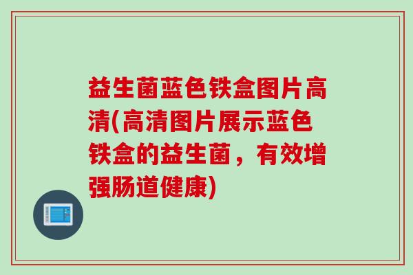 益生菌蓝色铁盒图片高清(高清图片展示蓝色铁盒的益生菌，有效增强肠道健康)