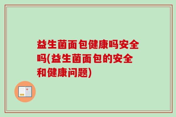 益生菌面包健康吗安全吗(益生菌面包的安全和健康问题) 益生菌面包健康吗安全吗(益生菌面包的安全和健康问题)