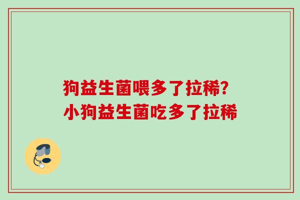 狗益生菌喂多了拉稀?小狗益生菌吃多了拉稀 狗益生菌喂多了拉稀?小狗益生菌吃多了拉稀