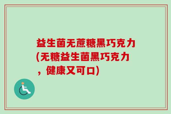 益生菌无蔗糖黑巧克力(无糖益生菌黑巧克力，健康又可口)