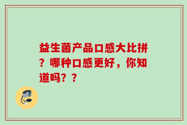 益生菌产品口感大比拼？哪种口感更好，你知道吗？？
