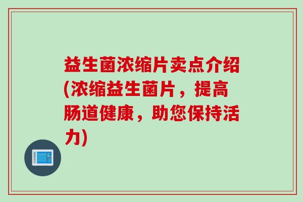 益生菌浓缩片卖点介绍(浓缩益生菌片,提高肠道健康,助您保持活力) 益生菌浓缩片卖点介绍(浓缩益生菌片,提高肠道健康,助您保持活力)