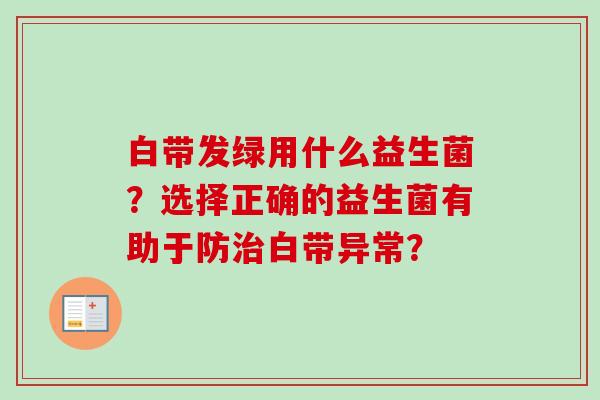 白带发绿用什么益生菌？选择正确的益生菌有助于防白带异常？