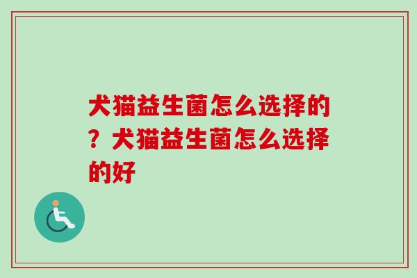 犬猫益生菌怎么选择的？犬猫益生菌怎么选择的好
