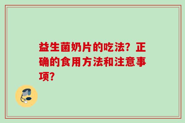 益生菌奶片的吃法？正确的食用方法和注意事项？