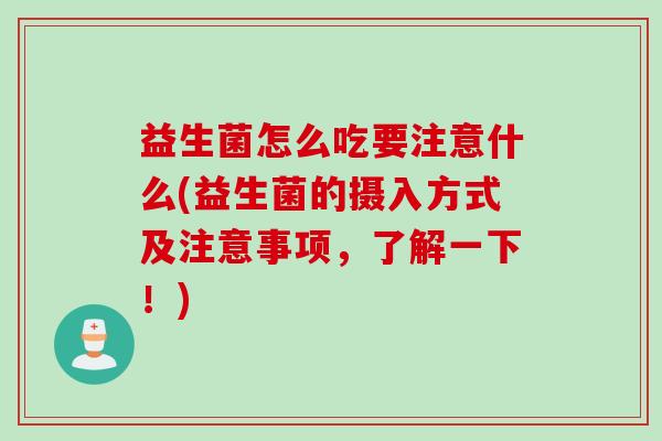 益生菌怎么吃要注意什么(益生菌的摄入方式及注意事项，了解一下！)