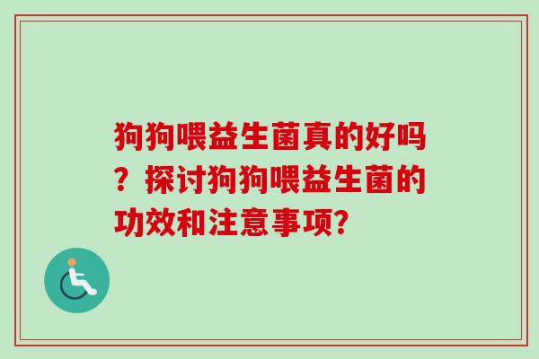 狗狗喂益生菌真的好吗？探讨狗狗喂益生菌的功效和注意事项？