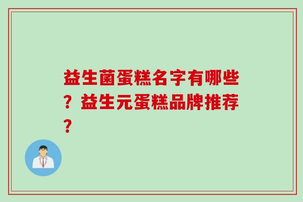 益生菌蛋糕名字有哪些？益生元蛋糕品牌推荐？