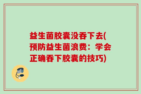 益生菌胶囊没吞下去(预防益生菌浪费：学会正确吞下胶囊的技巧)