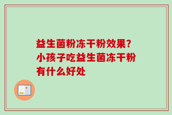 益生菌粉冻干粉效果?小孩子吃益生菌冻干粉有什么好处 益生菌粉冻干粉效果?小孩子吃益生菌冻干粉有什么好处