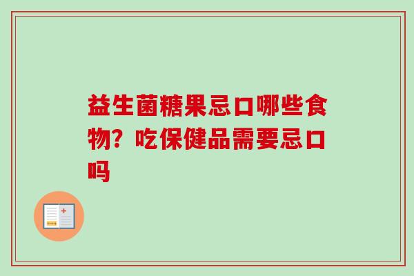 益生菌糖果忌口哪些食物？吃保健品需要忌口吗