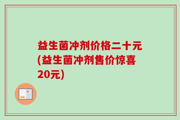 益生菌冲剂价格二十元(益生菌冲剂售价惊喜20元) 益生菌冲剂价格二十元(益生菌冲剂售价惊喜20元)