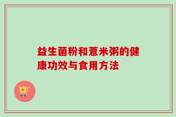 益生菌粉和薏米粥的健康功效与食用方法