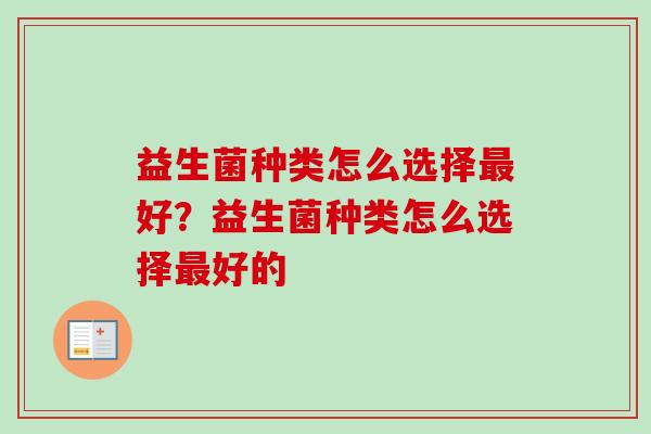 益生菌种类怎么选择好?益生菌种类怎么选择好的 益生菌种类怎么选择好?益生菌种类怎么选择好的