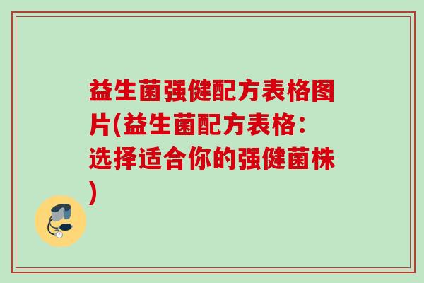 益生菌强健配方表格图片(益生菌配方表格:选择适合你的强健菌株) 益生菌强健配方表格图片(益生菌配方表格:选择适合你的强健菌株)