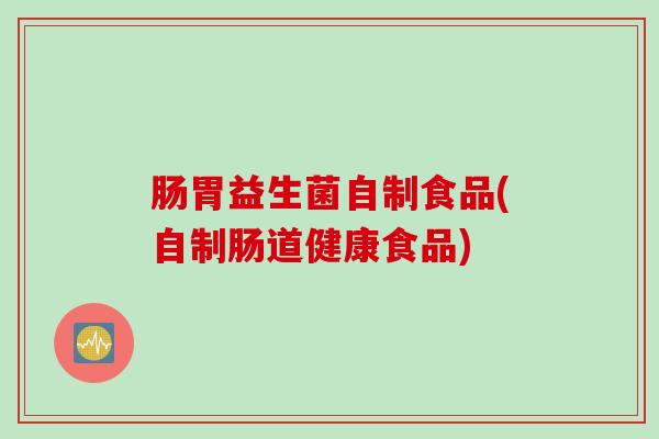 肠胃益生菌自制食品(自制肠道健康食品)
