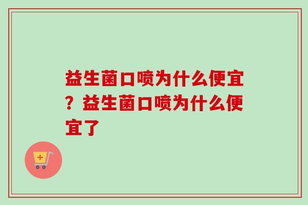 益生菌口喷为什么便宜?益生菌口喷为什么便宜了 益生菌口喷为什么便宜?益生菌口喷为什么便宜了