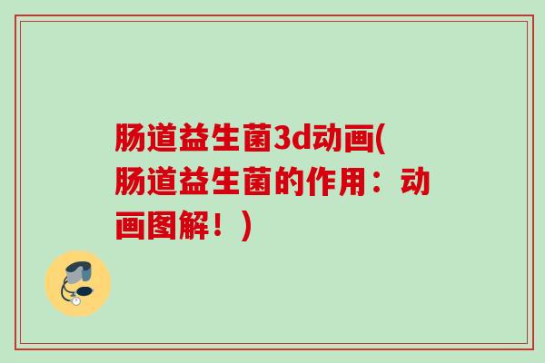 肠道益生菌3d动画(肠道益生菌的作用：动画图解！)