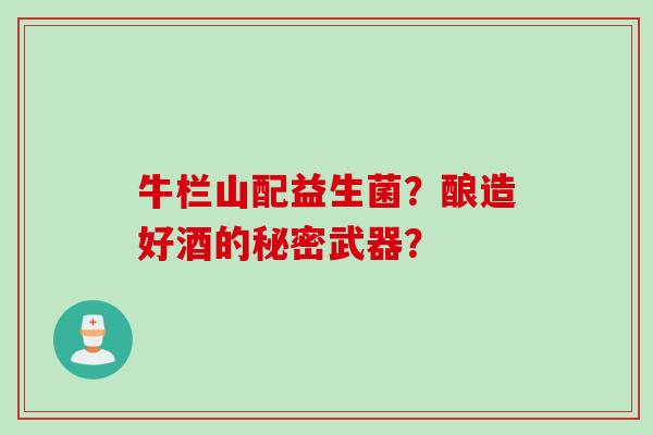 牛栏山配益生菌？酿造好酒的秘密武器？