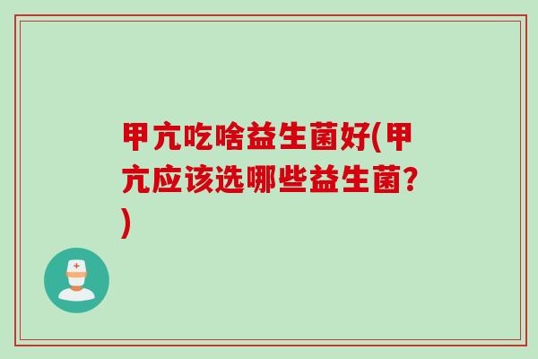 甲亢吃啥益生菌好(甲亢应该选哪些益生菌？)