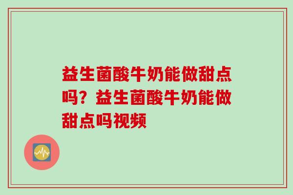 益生菌酸牛奶能做甜点吗？益生菌酸牛奶能做甜点吗视频