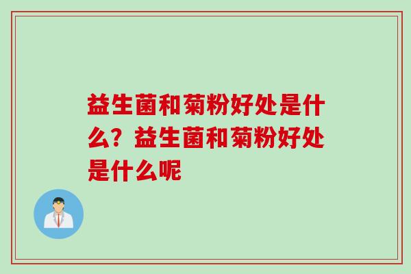 益生菌和菊粉好处是什么？益生菌和菊粉好处是什么呢