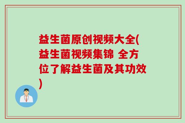 益生菌原创视频大全(益生菌视频集锦 全方位了解益生菌及其功效) 益生菌原创视频大全(益生菌视频集锦 全方位了解益生菌及其功效)